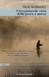 L'irragionevole virt&ugrave; della pesca a mosca, Mark Kurlansky